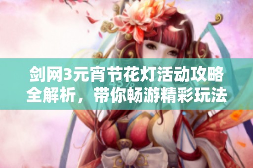 劍網3元宵節花燈活動攻略全解析，帶你暢游精彩玩法