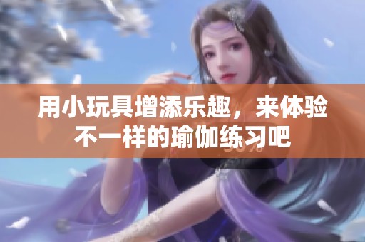 用小玩具增添樂趣，來體驗不一樣的瑜伽練習吧