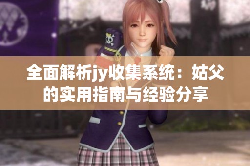 全面解析jy收集系統：姑父的實用指南與經驗分享