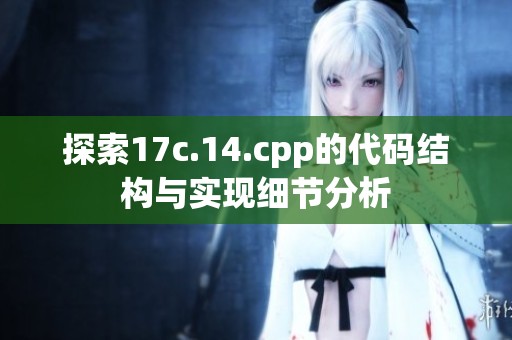 探索17c.14.cpp的代碼結(jié)構(gòu)與實(shí)現(xiàn)細(xì)節(jié)分析