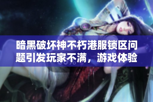 暗黑破壞神不朽港服鎖區問題引發玩家不滿，游戲體驗受損