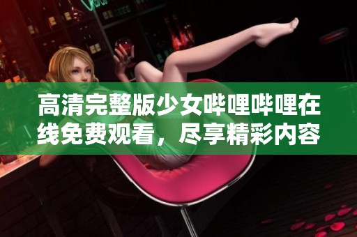 高清完整版少女嗶哩嗶哩在線免費觀看，盡享精彩內容
