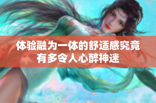 體驗融為一體的舒適感究竟有多令人心醉神迷