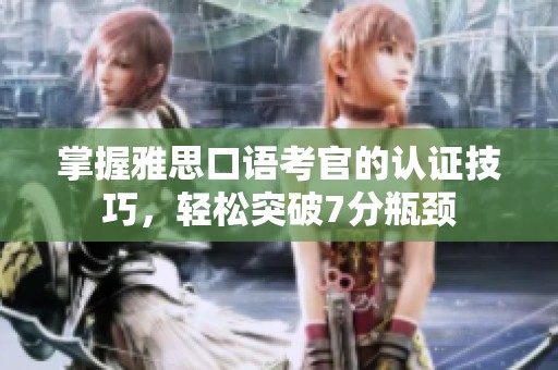 掌握雅思口語考官的認證技巧，輕松突破7分瓶頸