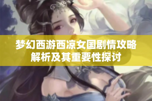 夢幻西游西涼女國劇情攻略解析及其重要性探討