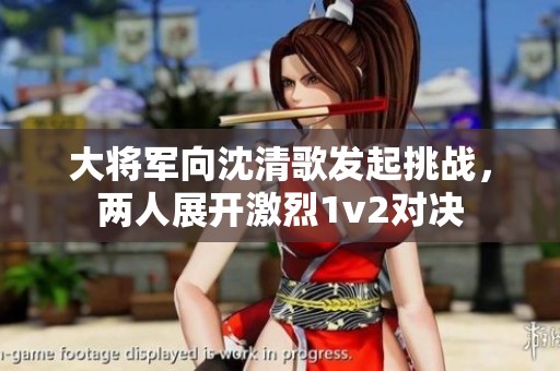 大將軍向沈清歌發(fā)起挑戰(zhàn)，兩人展開(kāi)激烈1v2對(duì)決