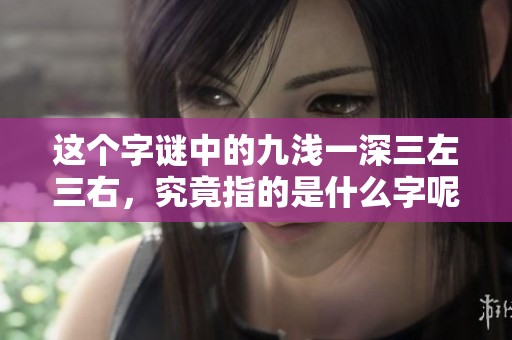 這個字謎中的九淺一深三左三右，究竟指的是什么字呢？