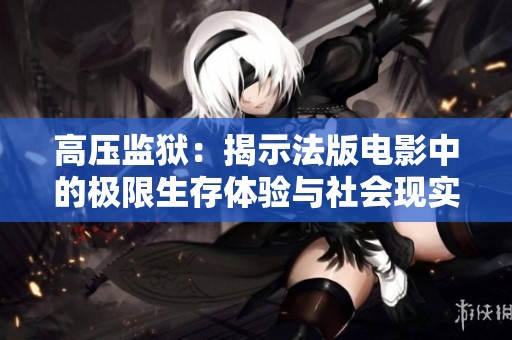 高壓監獄：揭示法版電影中的極限生存體驗與社會現實
