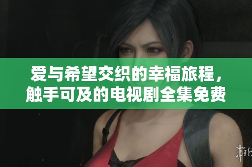 愛(ài)與希望交織的幸福旅程，觸手可及的電視劇全集免費(fèi)觀看