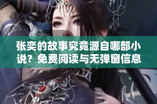 張奕的故事究竟源自哪部小說？免費閱讀與無彈窗信息全揭曉