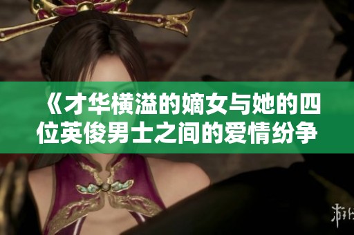 《才華橫溢的嫡女與她的四位英俊男士之間的愛情紛爭》
