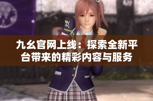 九幺官網上線：探索全新平臺帶來的精彩內容與服務