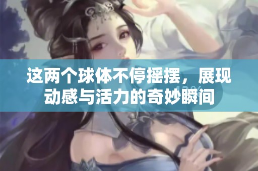 這兩個球體不停搖擺，展現動感與活力的奇妙瞬間