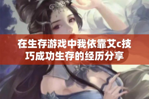 在生存游戲中我依靠艾c技巧成功生存的經歷分享