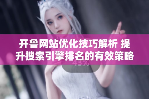 開魯網站優化技巧解析 提升搜索引擎排名的有效策略