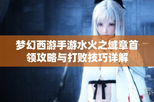 夢幻西游手游水火之域章首領攻略與打敗技巧詳解