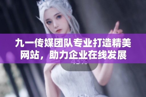 九一傳媒團隊專業(yè)打造精美網(wǎng)站，助力企業(yè)在線發(fā)展