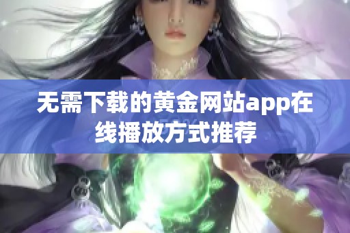 無(wú)需下載的黃金網(wǎng)站app在線播放方式推薦