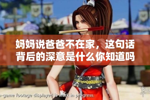 媽媽說(shuō)爸爸不在家，這句話背后的深意是什么你知道嗎