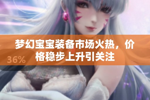 夢幻寶寶裝備市場火熱，價格穩步上升引關注