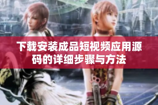 下載安裝成品短視頻應用源碼的詳細步驟與方法