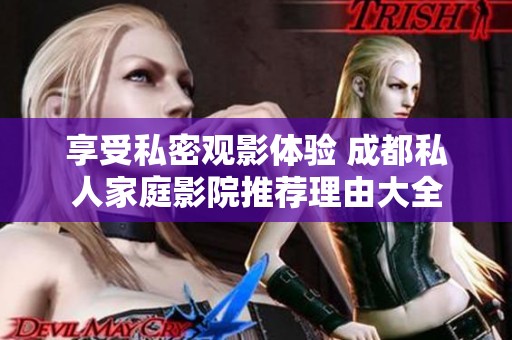 享受私密觀影體驗 成都私人家庭影院推薦理由大全