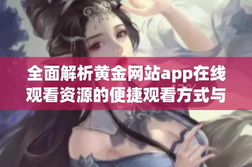 全面解析黃金網站app在線觀看資源的便捷觀看方式與優缺點