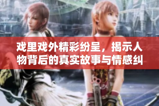 戲里戲外精彩紛呈，揭示人物背后的真實故事與情感糾葛