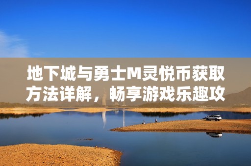 地下城與勇士M靈悅幣獲取方法詳解，暢享游戲樂趣攻略