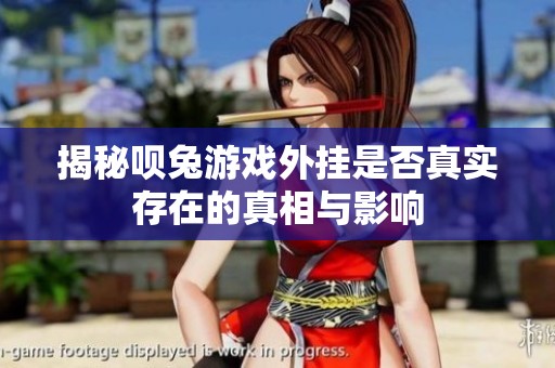 揭秘唄兔游戲外掛是否真實存在的真相與影響