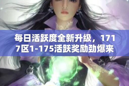 每日活躍度全新升級(jí)，1717區(qū)1-175活躍獎(jiǎng)勵(lì)勁爆來襲