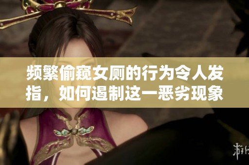 頻繁偷窺女廁的行為令人發(fā)指，如何遏制這一惡劣現(xiàn)象