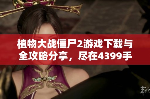 植物大戰僵尸2游戲下載與全攻略分享，盡在4399手機游戲