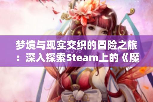 夢境與現(xiàn)實(shí)交織的冒險(xiǎn)之旅：深入探索Steam上的《魔人的鏡子》
