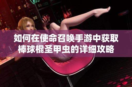 如何在使命召喚手游中獲取棒球棍圣甲蟲的詳細攻略