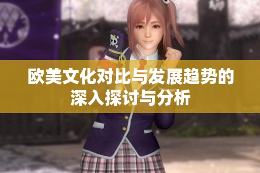 歐美文化對比與發展趨勢的深入探討與分析