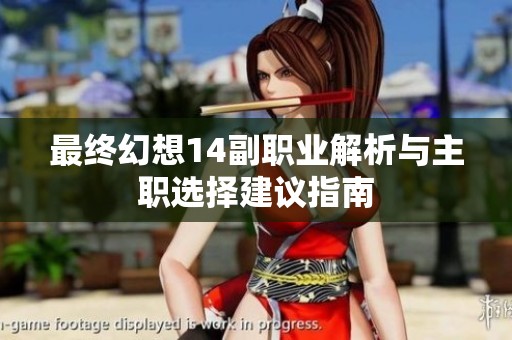 最終幻想14副職業解析與主職選擇建議指南