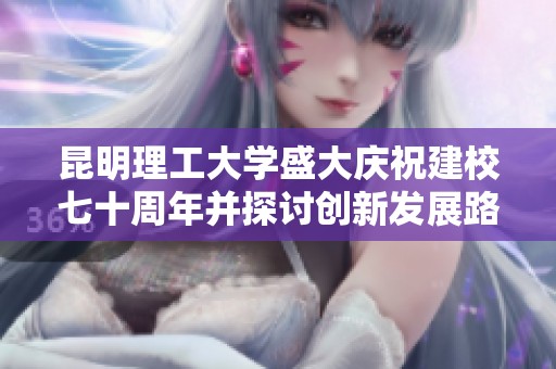 昆明理工大學盛大慶祝建校七十周年并探討創(chuàng)新發(fā)展路徑