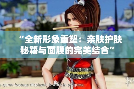 “全新形象重塑：親膚護膚秘籍與面膜的完美結合”