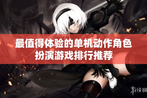 最值得體驗的單機動作角色扮演游戲排行推薦