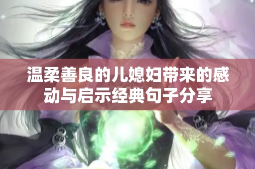 溫柔善良的兒媳婦帶來的感動與啟示經典句子分享