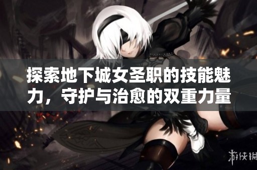 探索地下城女圣職的技能魅力，守護與治愈的雙重力量