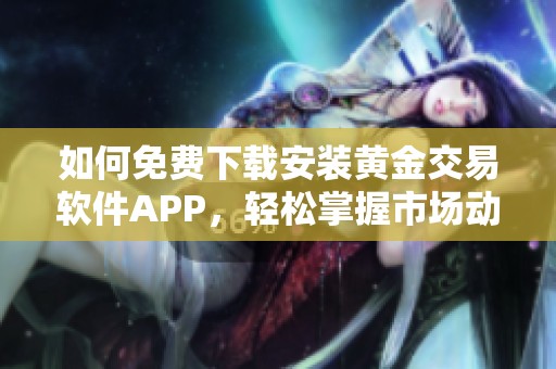 如何免費下載安裝黃金交易軟件APP，輕松掌握市場動態