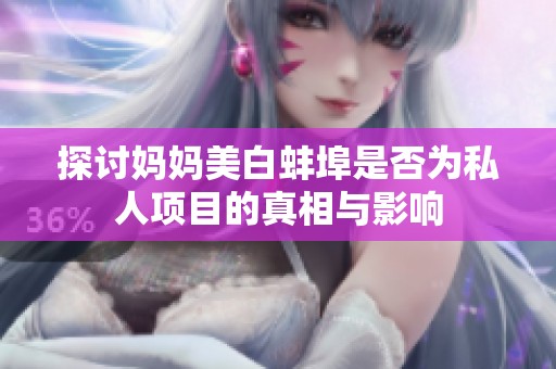 探討媽媽美白蚌埠是否為私人項(xiàng)目的真相與影響