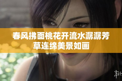 春風拂面桃花開流水潺潺芳草連綿美景如畫