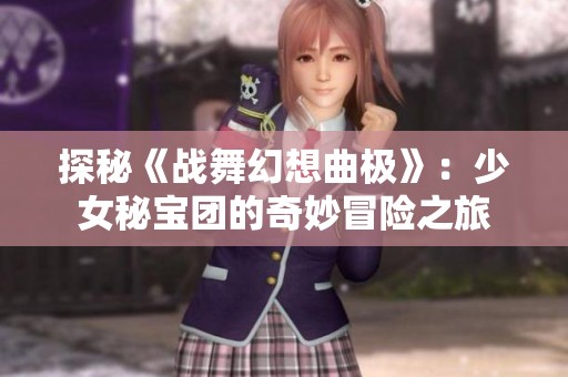 探秘《戰舞幻想曲極》：少女秘寶團的奇妙冒險之旅