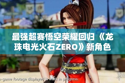 最強超賽悟空榮耀回歸 《龍珠電光火石ZERO》新角色預告震撼發布