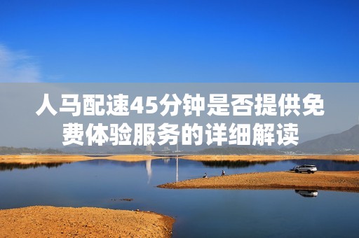 人馬配速45分鐘是否提供免費體驗服務的詳細解讀