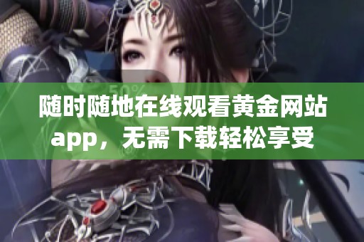 隨時隨地在線觀看黃金網站app，無需下載輕松享受