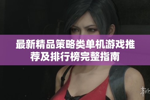 最新精品策略類單機游戲推薦及排行榜完整指南